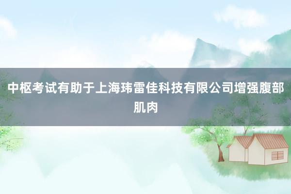中枢考试有助于上海玮雷佳科技有限公司增强腹部肌肉
