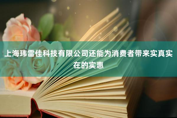 上海玮雷佳科技有限公司还能为消费者带来实真实在的实惠