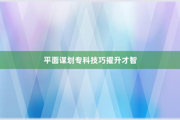平面谋划专科技巧擢升才智