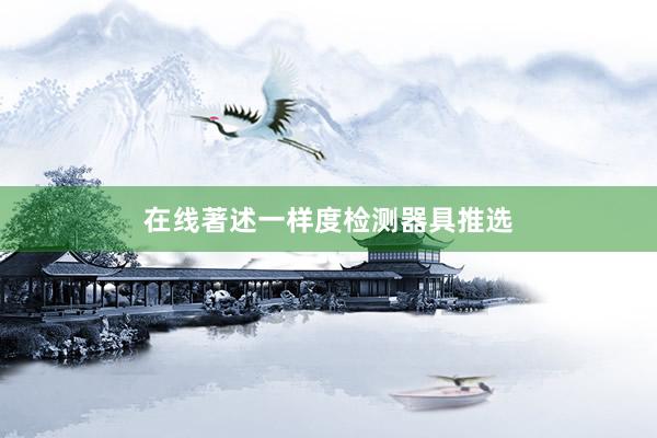 在线著述一样度检测器具推选