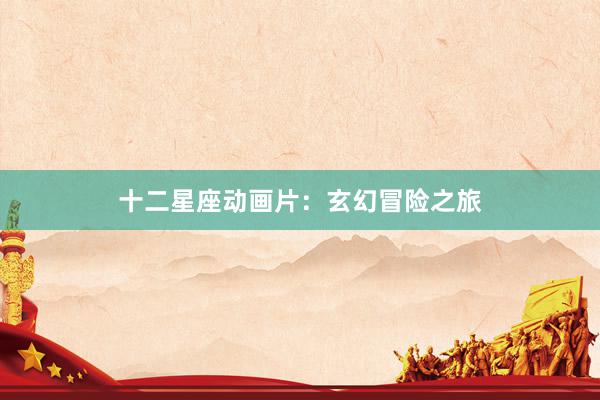 十二星座动画片:玄幻冒险之旅