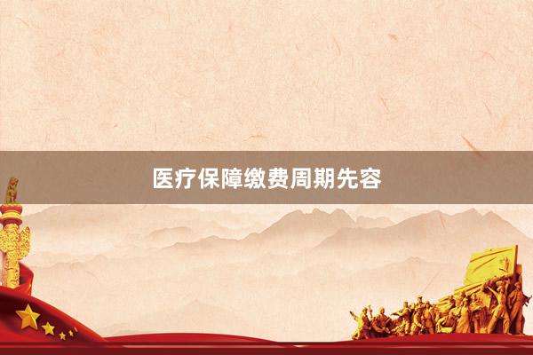 医疗保障缴费周期先容